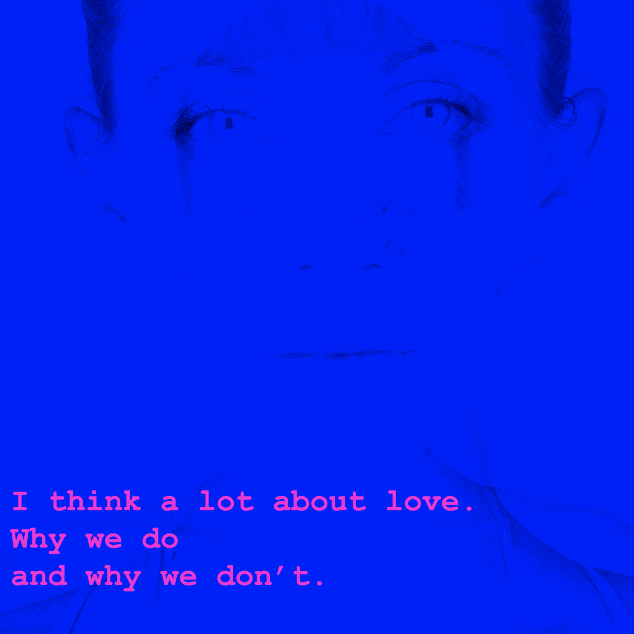 High-contrast portrait of Tiffany Danielle Elliott on a blue background, with the text "I think a lot about love / why we do / and wy we don't" superimposed in pink.