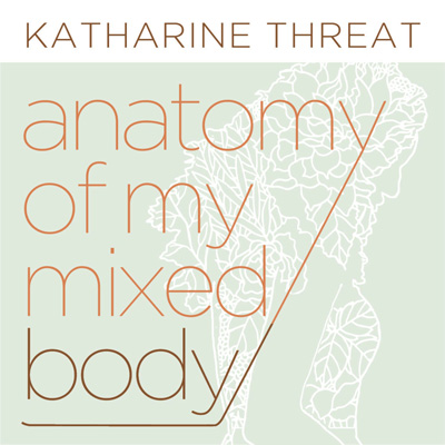Katharine Threat - anatomy of my mixed body