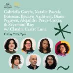 White text on a light greenish background reads Gabriella Garcia, Maiah A Merino, BeeLyn Naihiwet, Diane Nguyen, Alejandro Pérez-Cortés, & Sayantani Roy. Friday, 7/24, 7pm. Circular portraits of Natalie Pascale Boisseau, Gabriella Garcia, BeeLyn Naihiwet, Diane Nguyen, Alejandro Pérez-Cortés, & Sayantani Roy, and Claudia Castro Luna