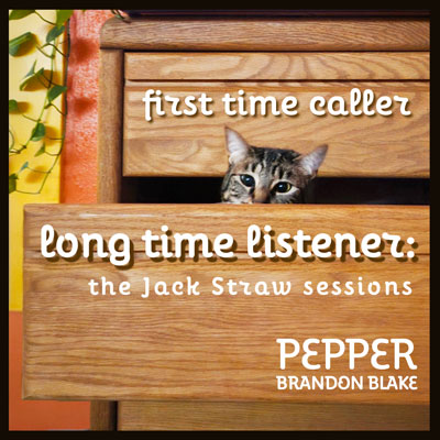 A cat's head peeking out of a drawer. Text reads First time caller, long time listener: The Jack Straw Sessions. Pepper Brandon Blake.